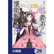 わたくしのことが大嫌いな義弟が護衛騎士になりました【分冊版】 29（KADOKAWA） [電子書籍]