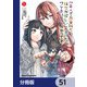 「美人でお金持ちの彼女が欲しい」と言ったら、ワケあり女子がやってきた件。【分冊版】 51（KADOKAWA） [電子書籍]