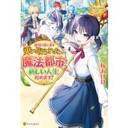 【期間限定閲覧 試し読み増量版 2025年6月12日まで】継母と妹に家を乗っ取られたので、魔法都市で新しい人生始めます！（アルファポリス） [電子書籍]