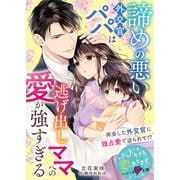 諦めの悪い外交官パパは逃げ出しママへの愛が強すぎる【SS付き】（スターツ出版） [電子書籍]