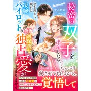 秘密の双子を出産したら、私を迎えに現れた凄腕パイロットの過保護な独占愛が止まりません（ハーパーコリンズ・ジャパン） [電子書籍]