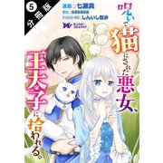 【期間限定閲覧 無料お試し版 2025年6月20日まで】呪いで猫にされた悪女、王太子に拾われる。（コミック） 分冊版 ： 5（双葉社） [電子書籍]