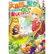 大自然を司る聖女、王宮を見捨て辺境で楽しく生きていく！（アルファポリス） [電子書籍]