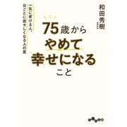 75歳からやめて幸せになること～一気に老ける人、日ごとに若々しくなる人の差（大和書房） [電子書籍]