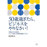 50歳過ぎたら、ビジネスをやりなさい！～半径5mから始める、とことん楽しむ未来志向型ビジネス（游藝舎） [電子書籍]