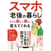 スマホが「老後の暮らし」をもっと楽しく楽に変えてくれる（すばる舎） [電子書籍]