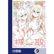 奴隷からの期待と評価のせいで搾取できないのだが【分冊版】 9（KADOKAWA） [電子書籍]