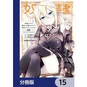 奴隷からの期待と評価のせいで搾取できないのだが【分冊版】 15（KADOKAWA） [電子書籍]