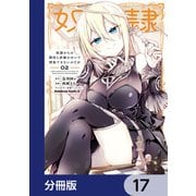 奴隷からの期待と評価のせいで搾取できないのだが【分冊版】 17（KADOKAWA） [電子書籍]