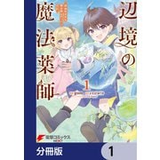 辺境の魔法薬師 ～自由気ままな異世界ものづくり日記～【分冊版】 1（KADOKAWA） [電子書籍]