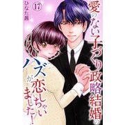 愛のない子づくり政略結婚のハズが恋しちゃいました！ 17（大都社/秋水社） [電子書籍]