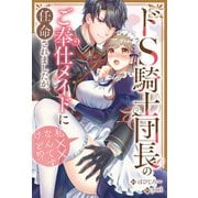 ドS騎士団長のご奉仕メイドに任命されましたが、私××なんですけど！？（分冊版） 第10話（アルファポリス） [電子書籍]