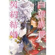 白狼族長と契約結婚 ～仮の花嫁のはずが溺愛されてます～<電子限定かきおろし付>【イラスト入り】（リブレ） [電子書籍]