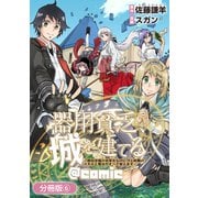 【期間限定閲覧 無料お試し版 2025年6月26日まで】器用貧乏、城を建てる ～開拓学園の劣等生なのに、上級職のスキルと魔法がすべて使えます～＠COMIC【分冊版】 6巻（マッグガーデン） [電子書籍]