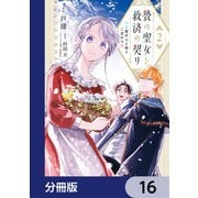 贄の聖女と救済の契り 不良魔法士と綴る二度目の恋【分冊版】 16（KADOKAWA） [電子書籍]