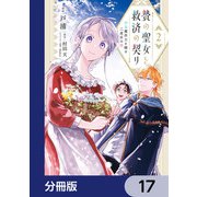 贄の聖女と救済の契り 不良魔法士と綴る二度目の恋【分冊版】 17（KADOKAWA） [電子書籍]