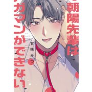 朝陽先輩はガマンができない【電子限定描き下ろし漫画付き】（一迅社） [電子書籍]