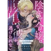 陰キャ令嬢は腹黒な彼から逃げられない～甘い執着愛に囲われて～（一迅社） [電子書籍]