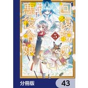 回復職の悪役令嬢【分冊版】 43（KADOKAWA） [電子書籍]
