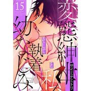 変態紳士と私、そして執着幼なじみ（フルカラー） 15（シーモアコミックス） [電子書籍]