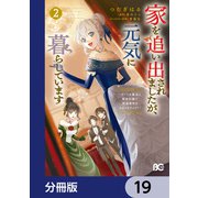 家を追い出されましたが、元気に暮らしています ～チートな魔法と前世知識で快適便利なセカンドライフ！～【分冊版】 19（KADOKAWA） [電子書籍]