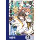 どうも、前世で殺戮の魔道具を作っていた子爵令嬢です。【分冊版】 15（KADOKAWA） [電子書籍]