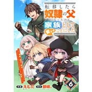 転移したら奴隷の父になったけど、家族として愛でることにした～実は勇者と魔王と聖女だった子供たちの力がとんでもスキルで使えたので最強です～【分冊版】6巻（スターツ出版） [電子書籍]