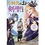 【期間限定価格 2025年7月10日まで】片田舎のおっさん、剣聖になる 2 ～ただの田舎の剣術師範だったのに、大成した弟子たちが俺を放ってくれない件～（スクウェア･エニックス） [電子書籍]