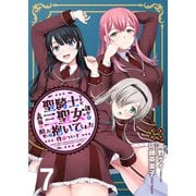 聖騎士ですが、高嶺の三聖女の誰かを酔った勢いで抱いてしまった件について WEBコミックガンマぷらす連載版 第七話（竹書房） [電子書籍]