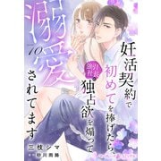 妊活契約で初めてを捧げたら、強引社長の独占欲を煽って溺愛されてます【分冊版】10話（マーマレードコミックス） [電子書籍]