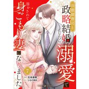 冷徹御曹司と政略結婚したら、溺愛で溶かされて身ごもり妻になりました【分冊版】7話（マーマレードコミックス） [電子書籍]