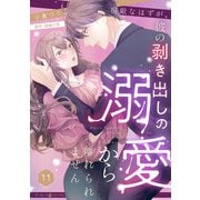 宿敵なはずが、彼の剥き出しの溺愛から離れられません【分冊版】11話（マーマレードコミックス） [電子書籍]