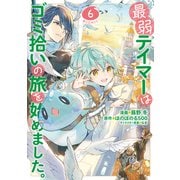 【期間限定価格 2025年6月30日まで】最弱テイマーはゴミ拾いの旅を始めました。＠COMIC 第6巻（TOブックス） [電子書籍]