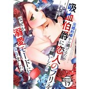 元婚約者から逃げるため吸血伯爵に恋人のフリをお願いしたら、なぜか溺愛モードになりました 分冊版（17）（講談社） [電子書籍]