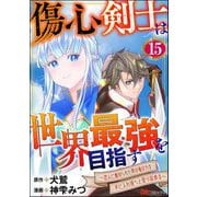 傷心剣士は世界最強を目指す ～恋人に裏切られた男は竜の力を手に入れ頂へと登り詰める～ コミック版（分冊版） 【第15話】（ぶんか社） [電子書籍]