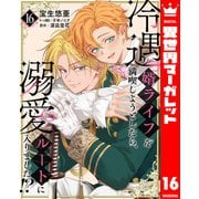 冷遇婿ライフを満喫しようとしたら、溺愛ルートに入りました！？ 16（集英社） [電子書籍]