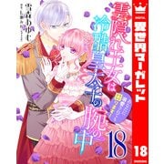 雲隠れ王女は冷酷皇太子の腕の中～あなたに溺愛されても困ります！ 18（集英社） [電子書籍]