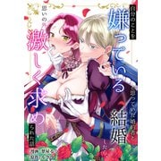 自分のことを嫌っていると思っていた婚約者と結婚したら、思いの外激しく求められた話（一迅社） [電子書籍]