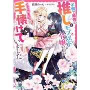 【期間限定閲覧 試し読み増量版 2025年7月8日まで】不憫で最強の推しをモブ以下令嬢の私がいつの間にか手懐けていました【電子書籍限定書き下ろしSS付き】（オーバーラップ） [電子書籍]