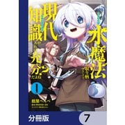水魔法ぐらいしか取り柄がないけど現代知識があれば充分だよね？【分冊版】 7（KADOKAWA） [電子書籍]