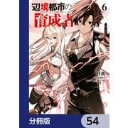 辺境都市の育成者【分冊版】 54（KADOKAWA） [電子書籍]