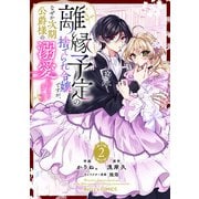 離縁予定の捨てられ令嬢ですが、なぜか次期公爵様の溺愛が始まりました2巻（スターツ出版） [電子書籍]