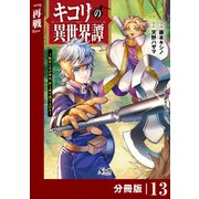 キコリの異世界譚～転生した少年は、斧1本で成り上がる～【分冊版】（ノヴァコミックス）13（一二三書房） [電子書籍]