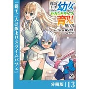 育成上手な冒険者、幼女を拾い、セカンドライフを育児に捧げる【分冊版】（ノヴァコミックス）13（一二三書房） [電子書籍]