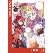 俺だけ使える古代魔法～基礎すら使えないと追放された俺の魔法は、実は1万年前に失われた伝説魔法でした～【分冊版】（ノヴァコミックス）14（一二三書房） [電子書籍]