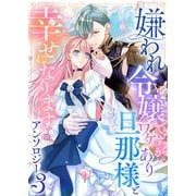 嫌われ令嬢ですが、ワケあり旦那様と幸せになります アンソロジー 第三弾（ライブコミックス） [電子書籍]
