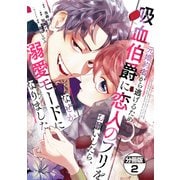 【期間限定閲覧 無料お試し版 2025年7月13日まで】元婚約者から逃げるため吸血伯爵に恋人のフリをお願いしたら、なぜか溺愛モードになりました 分冊版（2）（講談社） [電子書籍]