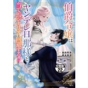 伯爵令嬢はヤンデレ旦那様と当て馬シナリオを回避する！！ 分冊版（22）（講談社） [電子書籍]