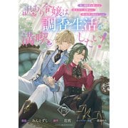 訳あり令嬢は調香生活を満喫したい！～妹に婚約者を譲ったら悪友王子に求婚されて、香り改革を始めることに！？～ 連載版：1-2（ブシロードワークス） [電子書籍]