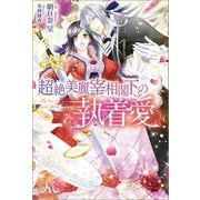 【期間限定価格 2025年7月14日まで】超絶美麗宰相閣下の執着愛（一迅社） [電子書籍]